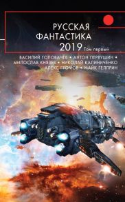 Русская фантастика-2019. Том первый - Головачёв Василий Васильевич, Князев Милослав, Первушин Антон Иванович, Богданов Александр Александрович, Калиниченко Николай Валерьевич