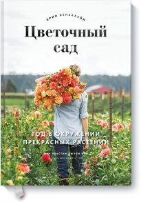 Цветочный сад. Год в окружении прекрасных растений - Эрин Бензакейн, Джули Чай