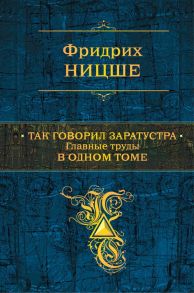 Так говорил Заратустра. Главные труды в одном томе / Ницше Фридрих Вильгельм