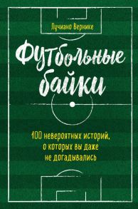 Футбольные байки: 100 невероятных историй, о которых вы даже не догадывались - Вернике Лучиано