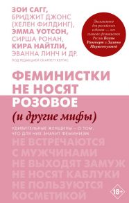 Феминистки не носят розовое (и другие мифы) - Сагг Зои, Филдинг Хелен, Уотсон Эмма, Ронан Сирша, Найтли Кира, Линч Эванна