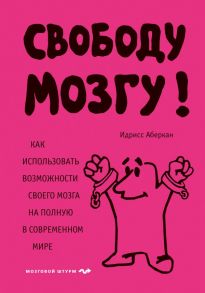 Свободу мозгу! Как использовать возможности своего мозга на полную в современном мире - Аберкан Идрисс