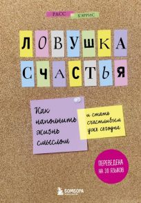 Ловушка счастья. Как наполнить жизнь смыслом и стать счастливым уже сегодня - Хэррис Расс