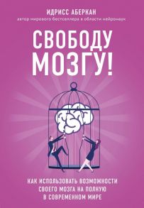 Свободу мозгу! Как использовать возможности своего мозга на полную в современном мире - Аберкан Идрисс