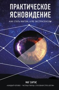 Практическое ясновидение. Как стать магом, а не экстрасенсом - Саргас Маг