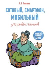 Сотовый, смартфон, мобильный для ржавых чайников - Левина Любовь Тимофеевна