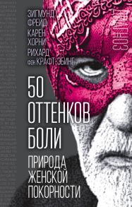 50 оттенков боли. Природа женской покорности / Фрейд Зигмунд, Хорни Карен, Крафт-Эбинг Рихард фон