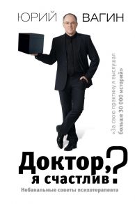 Доктор, я счастлив? Небанальные советы психотерапевта - Вагин Юрий Робертович