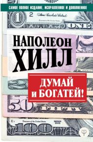 ДУМАЙ И БОГАТЕЙ! Самое полное издание, исправленное и дополненное - Хилл Наполеон