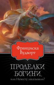 Проделки богини, или Невесту заказывали? / Вудворт Франциска