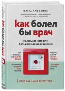 Как болел бы врач: маленькие хитрости большого здравоохранения - Кашубина Ольга Константиновна