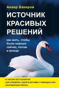 Источник красивых решений. Как жить, чтобы было хорошо сейчас, потом и всегда (оф.2) - Бакиров Анвар Камилевич