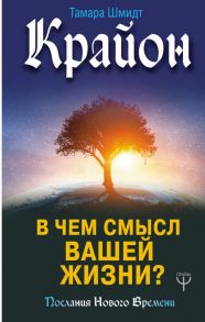 Крайон. В чем смысл вашей жизни? / Шмидт Тамара