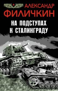 На подступах к Сталинграду - Филичкин Александр Тимофеевич