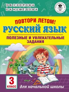 Повтори летом! Русский язык. Полезные и увлекательные задания. 3 класс - Узорова Ольга Васильевна, Нефедова Елена Алексеевна