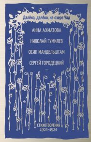 Далёко, далёко, на озере Чад - Гумилев Николай Степанович, Ахматова Анна Андреевна