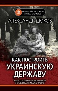 Как построить украинскую державу. Абвер, украинские националисты и кровавые этнические чистки - Дюков Александр Решидеович