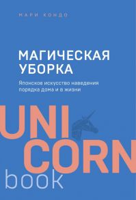 Магическая уборка. Японское искусство наведения порядка дома и в жизни / Кондо Мари