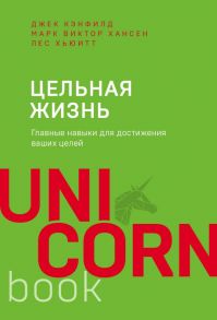 Цельная жизнь. Главные навыки для достижения ваших целей - Хансен Марк Виктор, Хьюитт Лес, Кэнфилд Джек