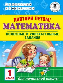 Повтори летом! Математика. Полезные и увлекательные задания. 1 класс - Узорова Ольга Васильевна, Нефедова Елена Алексеевна