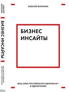 Бизнес-инсайты. Весь опыт российского ментора №1 в одной книге - Воронин Алексей Валентинович