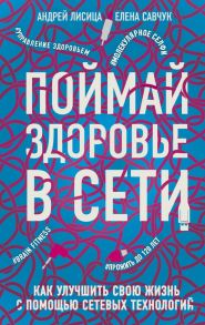 Поймай здоровье в сети. Как улучшить свою жизнь с помощью сетевых технологий. - Лисица Андрей Валерьевич, Савчук Елена Владимировна