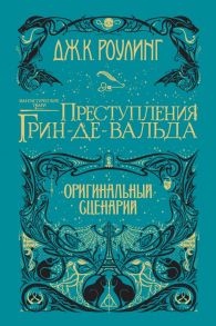 Фантастические твари. Преступления Грин-де-Вальда. Оригинальный сценарий - Роулинг Джоан