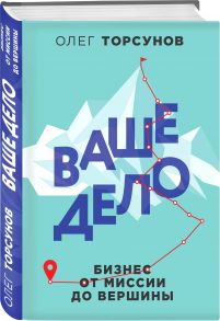 Ваше дело. Бизнес от миссии до вершины - Торсунов Олег Геннадьевич