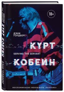 Курт Кобейн. Serving the Servant. Воспоминания менеджера "Nirvana" - Голдберг Дэни