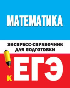 Математика. Экспресс-справочник для подготовки к ЕГЭ - Вилейкин К.Н., Любашевская Н.П.