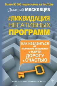 Ликвидация негативных программ. Как избавиться от «сорняков» мышления и найти дорогу к счасть - Московцев Дмитрий Алексеевич