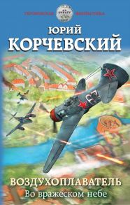 Воздухоплаватель. Во вражеском небе - Корчевский Юрий Григорьевич