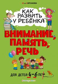 Как развить у ребёнка внимание, память, речь: для детей от 4 до 6 лет - Корсакова Юлия Владимировна