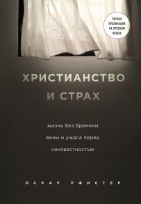 Христианство и страх. Жизнь без бремени вины и ужаса перед неизвестностью - Пфистер Оскар