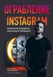 Ограбление Instagram. Минимум бюджета, максимум прибыли - Соколовский Александр Сергеевич