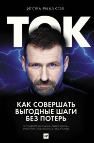 Ток. Как совершать выгодные шаги без потерь - Рыбаков Игорь Владимирович