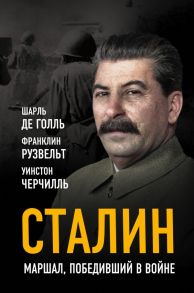 Сталин. Маршал, победивший в войне / Черчилль Уинстон, Рузвельт Франклин, де Голль Шарль