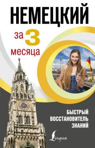 Немецкий язык за 3 месяца. Быстрый восстановитель знаний / Ганина Наталия Александровна