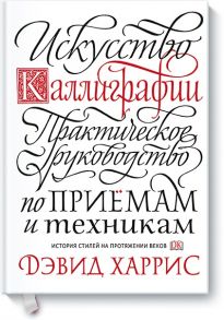 Искусство каллиграфии. Практическое руководство по приемам и техникам / Дэвид Харрис