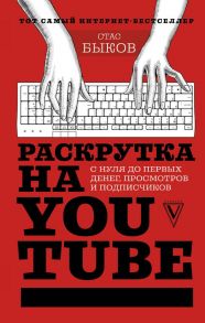 Раскрутка на YouTube. С нуля до первых денег, просмотров и подписчиков / Быков Станислав Геннадьевич