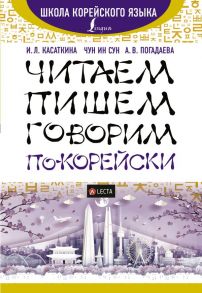 Читаем, пишем, говорим по-корейски + аудиоприложение LECTA / Касаткина Ирина Львовна, Погадаева Анастасия Викторовна, Чун Ин Сун