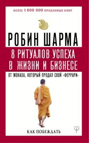 8 ритуалов успеха в жизни и бизнесе от монаха, который продал свой "феррари". Как побеждать - Шарма Робин