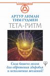 Тета-ритм. Сила вашего мозга для обретения здоровья и исполнения желаний! / Лиман Артур