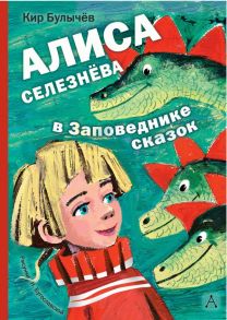 Алиса Селезнёва в Заповеднике сказок - Булычев Кир