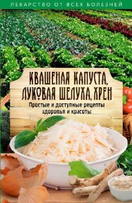 Квашеная капуста, луковая шелуха, хрен. Простые и доступные рецепты здоровья и красоты. Никитенко Ю.Н. / Никитенко Ю.Н.