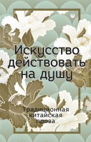 Искусство действовать на душу. Традиционная китайская проза: сборник. - Цюй Ю-Ань, Сун Юй, Ли Сы