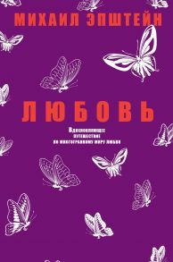 Любовь. Вдохновляющее путешествие по многогранному миру любви. Эпштейн М. / Эпштейн Михаил Наумович