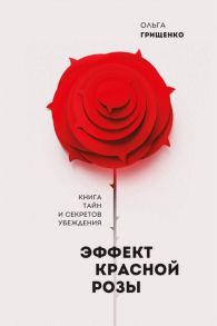 Эффект красной розы. Книга тайн и секретов убеждения / Грищенко О.