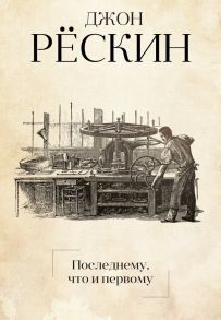Последнему, что и первому: Четыре очерка основных принципов политической экономии. Рескин Дж. / Рёскин Джон