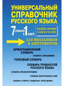 Универсальный справочник русского языка для школьников и абитуриентов. 7 словарей в 1 книге. Более 130 000 слов и статей. Сост. Русаков П.А. / Сост. Русаков П.А.